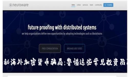 揭秘海外加密货币骗局：警惕这些常见投资陷阱