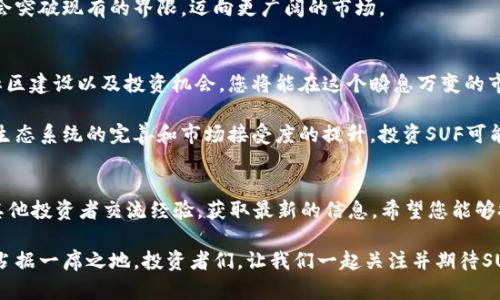 探索SUF加密货币：为什么它正在重新定义数字货币的未来
SUF加密货币, 数字货币, 区块链技术, 投资机会/guanjianci

SUF加密货币的崛起
近年来，加密货币市场以惊人的速度发展，许多新兴的数字货币涌现出来。其中，SUF加密货币引起了广泛的关注。为什么如此多的投资者和技术爱好者对SUF充满期待？作为一种创新型数字货币，SUF不仅在技术上有所突破，而且在应用场景上也展现了巨大的潜力。

一、SUF的独特卖点
SUF加密货币与众不同之处在于其背后的区块链技术。与传统的区块链平台相比，SUF提供了一种更为高效的交易机制。这一机制减少了交易时间，提高了交易处理速度，使得用户体验更为流畅。此外，SUF还引入了一种独特的智能合约功能，允许用户在交易中自定义条款和条件，赋予了每一笔交易更多的灵活性和安全性。

二、区块链技术的创新
在数字货币的世界中，区块链技术是不可或缺的一部分。SUF利用了一种称为“分片技术”的创新方法，使得网络处理能力大幅提升。这种分片技术将整个区块链网络分割成多个小部分，允许并行处理交易。这一优势不仅缩短了交易确认的时间，还降低了网络拥堵的风险，为用户提供了更为高效的交易体验。

三、SUF的投资机会
对于投资者来说，SUF加密货币无疑是一种值得关注的选择。首先，从市场表现来看，SUF的价格波动幅度相对适中，为中小投资者提供了较好的进入机会。其次，SUF的社区支持非常活跃，开发团队与社区用户之间的沟通顺畅，反馈机制有效，这为SUF的长期发展奠定了基础。

与此同时，SUF的应用前景也令人期待。随着越来越多的商家和平台开始接受SUF作为支付方式，其在实际生活中的应用场景将逐渐扩大。这种市场接受度将进一步推动SUF的价格稳定和上涨。

四、社区与生态
SUF并不仅仅是一个加密货币，它背后更是一个充满活力的社区。SUF的开发团队积极与社区成员进行互动，定期举办AMA（问我任何事）活动，回答用户的疑问，听取他们的反馈。这种透明度是SUF的一大特点，也使得用户感到自己是网络发展的一部分。

此外，SUF还在生态建设方面持续发力。例如，SUF计划推出一系列基于其区块链的应用程序，涵盖从金融服务到供应链管理的多个领域。这样的生态系统将为用户提供更多的使用场景，使得SUF的价值进一步显现。

五、如何安全投资SUF
对于希望投资SUF的人来说，安全性是一个重要考虑因素。在投资之前，确保您选择一个可信赖的交易平台，仔细审查其安全措施。了解钱包类型的差异也是十分重要的，选择合适的钱包来存储您的SUF资产，可以有效降低被盗风险。

此外，定期关注市场动态和SUF的发展进展，以便及时掌握投资机会。保持冷静，不要被市场情绪左右，设定合理的投资目标和止损计划是明智之举。

六、SUF的未来展望
展望未来，SUF加密货币无疑将继续以其创新的技术和广泛的应用场景而展开。随着数字货币的不断普及，SUF有望成为下一代数字货币的领军者。了解这些变化并把握投资机会，将使您在这个快速发展的市场中脱颖而出。

社会对加密货币的认知逐渐加深，更多机构投资者的加入也为SUF的增长提供了新的动力。我们有理由相信，在未来的某一天，SUF可能会突破现有的界限，迈向更广阔的市场。

总结
SUF加密货币以其独特的技术优势和广阔的应用前景，吸引了越来越多的投资者与技术爱好者。通过深入了解SUF背后的区块链技术、社区建设以及投资机会，您将能在这个瞬息万变的市场中找到属于自己的位置。

与其他数字货币相比，SUF不仅提供了更为高效的交易机制，还能让用户自定义智能合约，从而为每一笔交易添加更多的保障。随着SUF生态系统的完善和市场接受度的提升，投资SUF可能会成为您迈向财富自由的一步。

与SUF相关的资源
为了进一步了解SUF加密货币，您可以访问其官方网站，查看最新的新闻和更新。同时，加入相关的社交媒体群组与论坛，能够帮助您与其他投资者交流经验，获取最新的信息。希望您能够把握这一充满潜力的数字货币，开启您的投资旅程。

总之，SUF加密货币不仅仅是一个投资工具，更是一个充满可能性的未来。随着技术的发展和市场的变化，SUF有望在未来的数字经济中占据一席之地。投资者们，让我们一起关注并期待SUF的美好明天。