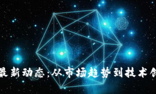 全球加密货币最新动态：从市场趋势到技术创新的全景分析