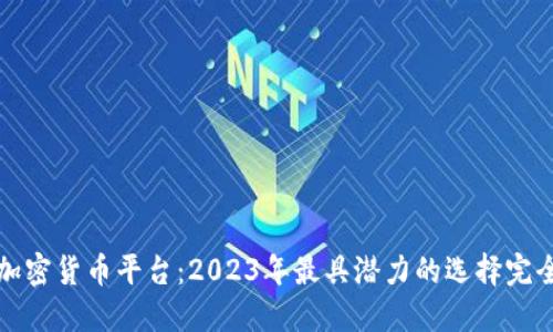 投资加密货币平台：2023年最具潜力的选择完全指南