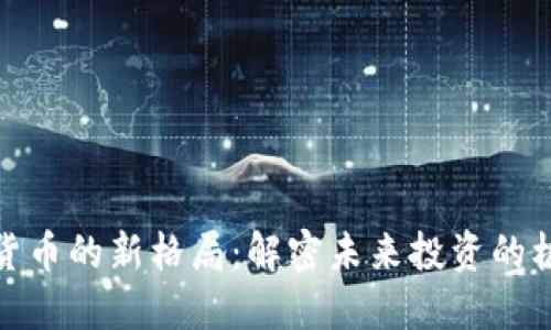 加密数字货币的新格局：解密未来投资的机遇与挑战