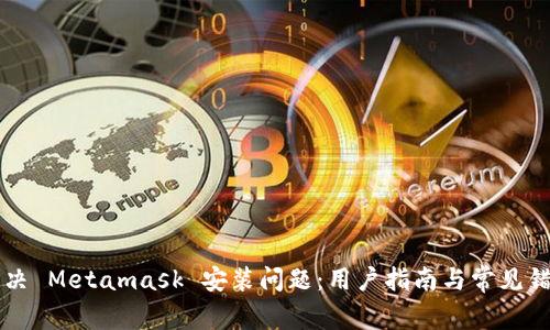 如何解决 Metamask 安装问题：用户指南与常见错误排查