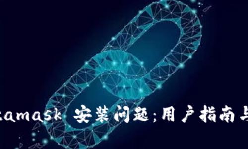 如何解决 Metamask 安装问题：用户指南与常见错误排查