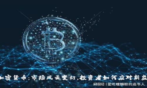 美严管加密货币：市场风云变幻，投资者如何应对新监管政策？