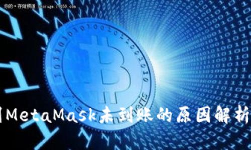 币安转账到MetaMask未到账的原因解析与解决方案