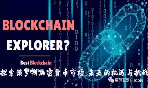 探索俄罗斯加密货币市场：未来的机遇与挑战