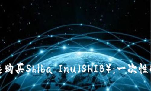 如何在小狐钱包上快速购买Shiba Inu（SHIB）：一次性解决你的数字货币需求