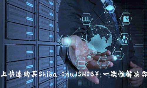 如何在小狐钱包上快速购买Shiba Inu（SHIB）：一次性解决你的数字货币需求