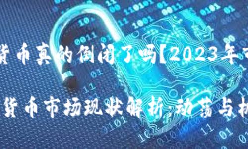 ### 加密货币真的倒闭了吗？2023年市场全景分析

2023年加密货币市场现状解析：动荡与机遇并存