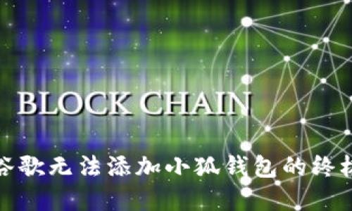 解决谷歌无法添加小狐钱包的终极攻略