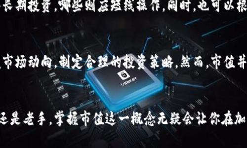 加密货币市值是指某一种加密货币所有流通中的单位总值，是衡量加密货币市场规模和流动性的一个重要指标。市值计算方法相对简单：将该加密货币的当前市场价格乘以其流通中的总量。了解加密货币市值有助于投资者、分析师以及市场参与者评估某一种加密货币的市场影响力和投资潜力。

一、加密货币市值的计算方式
市值的计算公式为：市值 = 当前价格 × 流通总量。比如，如果某个加密货币的当前价格为10美元，而总流通量为1百万个单位，那么它的市值将是10,000,000美元。这一定义虽简单，但在实际操作中却体现了市场的供求关系。

二、市值对投资的影响
加密货币市值在投资决策中扮演着重要角色。一般来说，市值越大的加密货币往往被视为风险较低的投资，因为它们通常拥有更高的流动性和市场接受度。相反，小市值的加密货币虽然潜在回报可观，但也伴随着更高的风险。

三、市场分类与市值
加密货币市场通常根据市值将加密货币分为三类：大盘币、中盘币和小盘币。大盘币如比特币（Bitcoin）和以太坊（Ethereum），市值通常在数十亿甚至数千亿美元；中盘币的市值一般在几亿到几百亿美元之间；而小盘币市值则往往低于几亿。这种分类帮助投资者做出更为精准的投资组合。

四、如何解读市值变化
加密货币的市值不是一成不变的，它受到多种因素的影响，如市场情绪、媒体报道、技术创新及政策变化等。市值的大幅波动通常意味着市场参与者心态的变化，投资者需要关注这些变化，以便及时作出反应。

五、流通量与市值的重要性
在分析市值时，流通量同样是一个关键要素。如果一款加密货币的流通量非常有限，那么即使市值较高，实际交易时的流动性也可能受到影响。这意味着，即使市值看起来很诱人，实际操作可能并不容易。因此，投资者需要关注流通量和市值的综合表现。

六、如何使用市值数据进行投资分析
许多投资者在进行加密货币交易时，会参考市值数据。通过对市场趋势和市值变化的分析，投资者可以判断哪些加密货币值得长期投资，哪些则应短线操作。同时，也可以根据市场风险程度调整投资组合。市值的变化往往意味着市场的热度变化，跟随热点，适时调整策略，能有效提升投资回报。

七、总结
加密货币市值是一个重要的市场指标，为投资者提供了重要的信息和参考。通过了解加密货币的市值，投资者能够更好地把握市场动向，制定合理的投资策略。然而，市值并不是唯一的衡量标准，投资者还应综合考虑市场趋势、技术基础及其潜在风险，以便做出理性且明智的投资决策。

结语
在这个快速发展的加密货币领域，了解市值的意义和计算方式将有助于投资者在这个波动的市场中站稳脚跟。无论你是新手还是老手，掌握市值这一概念无疑会让你在加密货币投资的旅程中走得更远。