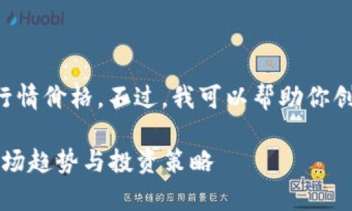 抱歉，我无法提供实时的加密货币行情价格。不过，我可以帮助你创建一个友好的、关键词和内容结构。

2023年加密货币最新行情分析：市场趋势与投资策略