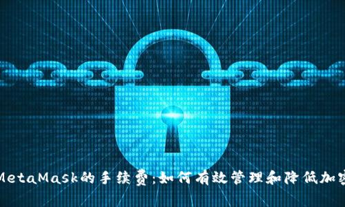 全面解析MetaMask的手续费：如何有效管理和降低加密交易成本