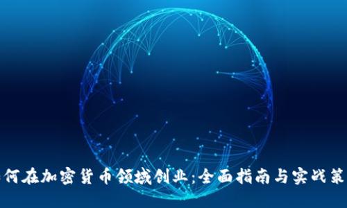如何在加密货币领域创业：全面指南与实战策略