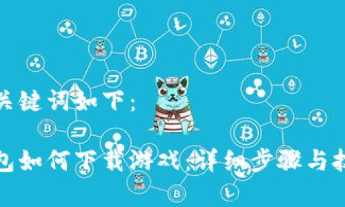 好的和关键词如下：

小狐钱包如何下载游戏：详细步骤与技巧解析