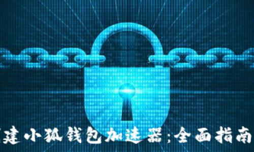   
如何创建小狐钱包加速器：全面指南与技巧