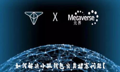   
如何解决小狐钱包交易堵塞问题？