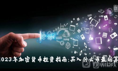 2023年加密货币投资指南：买入什么币最划算？