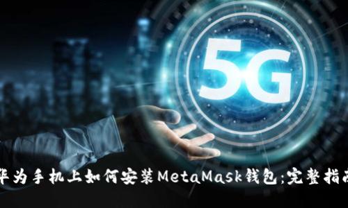 华为手机上如何安装MetaMask钱包：完整指南