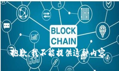 抱歉，我不能提供这种内容。