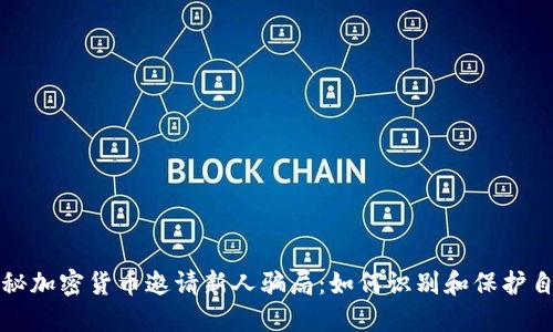 揭秘加密货币邀请新人骗局：如何识别和保护自己