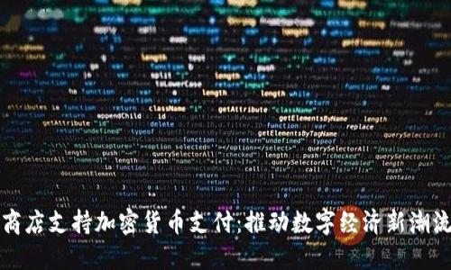 商店支持加密货币支付：推动数字经济新潮流