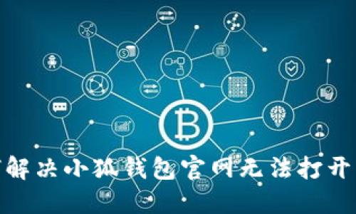 : 如何解决小狐钱包官网无法打开的问题