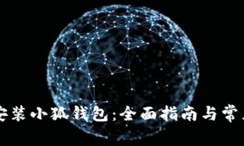 电脑怎么安装小狐钱包：全面指南与常见问题解答