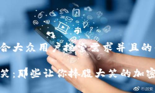 思考一个符合大众用户搜索需求并且的优质

加密货币搞笑：那些让你捧腹大笑的加密故事与趣闻