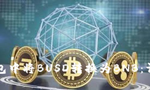 如何在小狐钱包中将BUSD转换为BNB：详细步骤与技巧