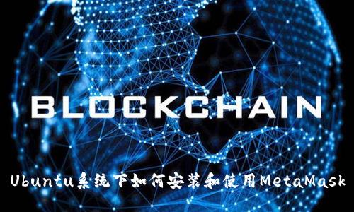 Ubuntu系统下如何安装和使用MetaMask