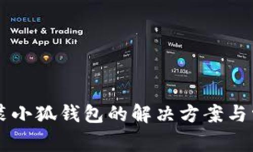 手机无法安装小狐钱包的解决方案与常见问题解答