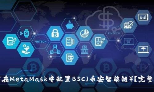 如何在MetaMask中配置BSC（币安智能链）？完整教程