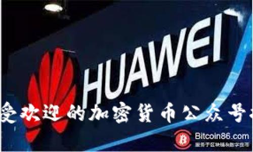 2023年最受欢迎的加密货币公众号推荐与分析