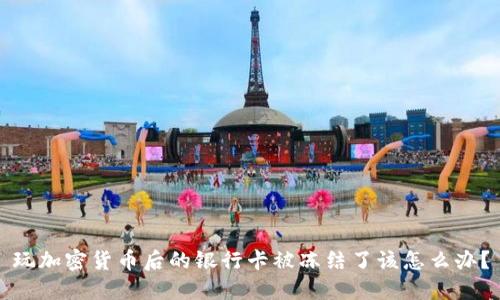 玩加密货币后的银行卡被冻结了该怎么办？