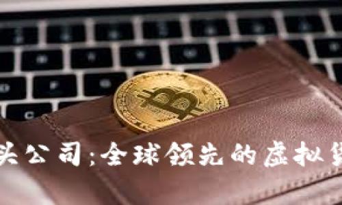 加密货币龙头公司：全球领先的虚拟货币企业解析