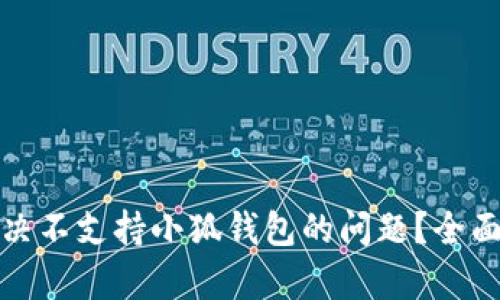 小米手机如何解决不支持小狐钱包的问题？全面解析与解决方案