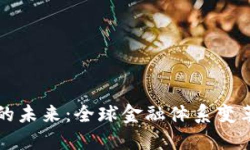 加密货币的未来：全球金融体系变革的新动力