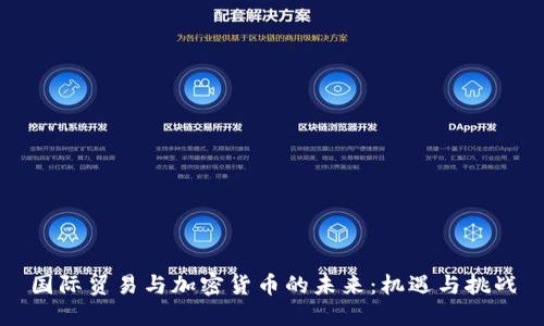 国际贸易与加密货币的未来：机遇与挑战