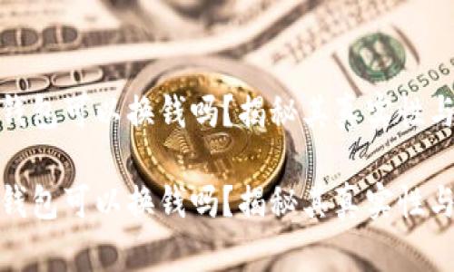 小狐钱包可以换钱吗？揭秘其真实性与风险

小狐钱包可以换钱吗？揭秘其真实性与风险