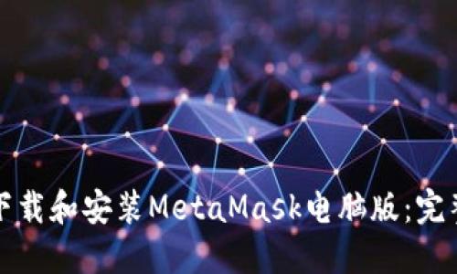 如何下载和安装MetaMask电脑版：完整指南