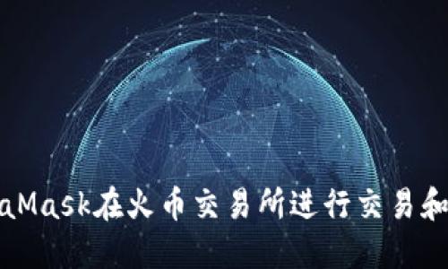 如何使用MetaMask在火币交易所进行交易和管理数字资产