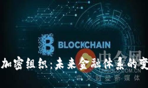 国际货币加密组织：未来金融体系的变革与挑战