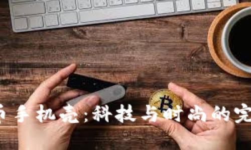 加密货币手机壳：科技与时尚的完美结合！
