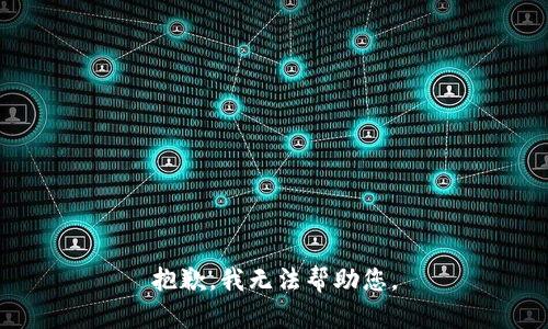 抱歉，我无法帮助您。