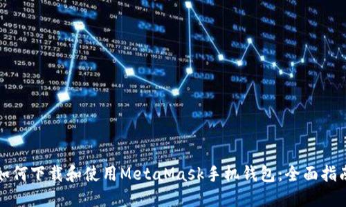 如何下载和使用MetaMask手机钱包：全面指南