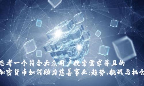 思考一个符合大众用户搜索需求并且的  
加密货币如何助力慈善事业：趋势、挑战与机会