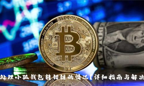 :
如何处理小狐钱包转错链的情况？详细指南与解决方案