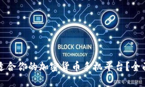 如何选择最适合你的加密货币手机平台？全面指南及推荐