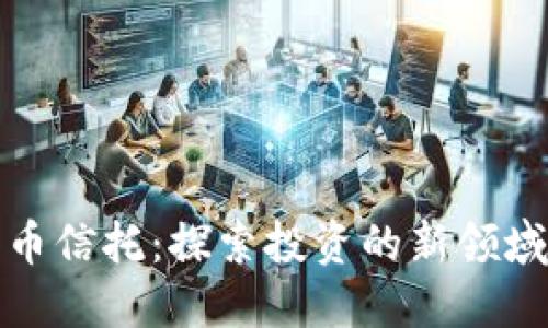 加密数字货币信托：探索投资的新领域与风险管理